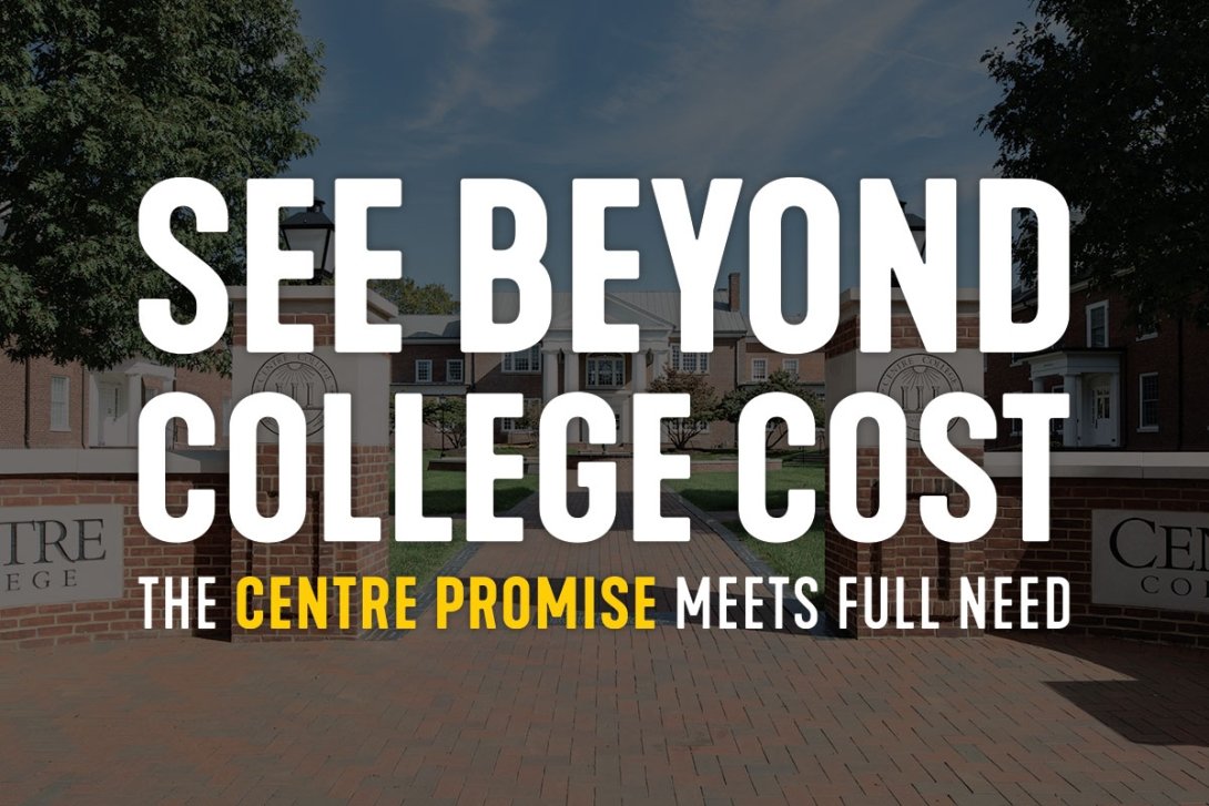 The words "See Beyond College Cost. The Centre Promise Meets Full Need" are seen in front of a photo of the entrance to Centre College. 